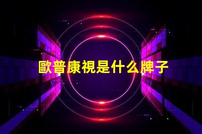 歐普康視是什么牌子 歐普一是什么牌子